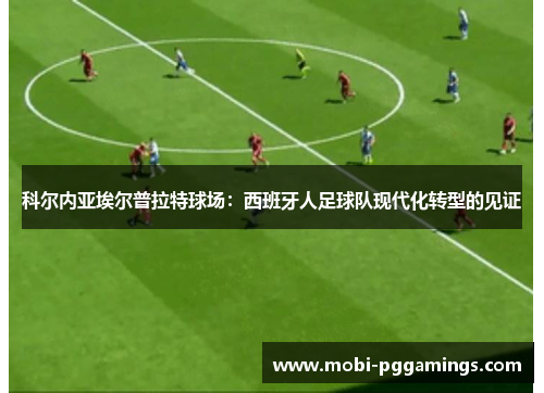 科尔内亚埃尔普拉特球场：西班牙人足球队现代化转型的见证