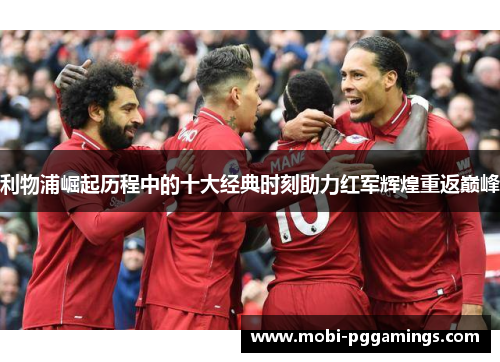 利物浦崛起历程中的十大经典时刻助力红军辉煌重返巅峰