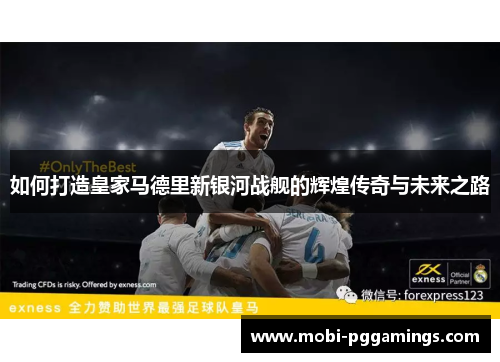如何打造皇家马德里新银河战舰的辉煌传奇与未来之路