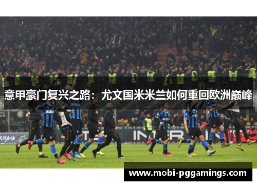 意甲豪门复兴之路：尤文国米米兰如何重回欧洲巅峰