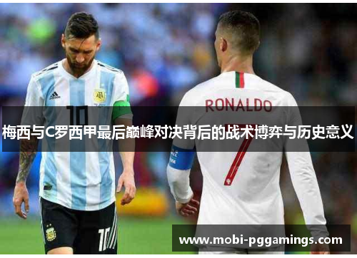 梅西与C罗西甲最后巅峰对决背后的战术博弈与历史意义