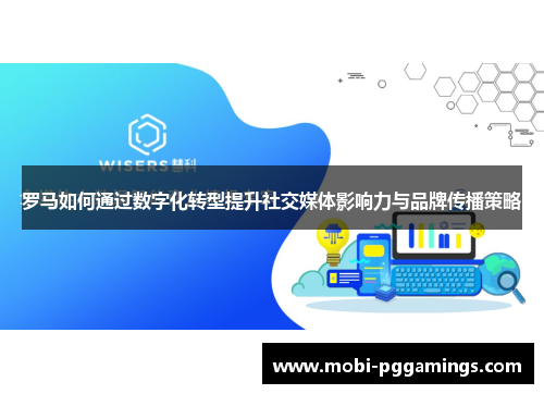 罗马如何通过数字化转型提升社交媒体影响力与品牌传播策略