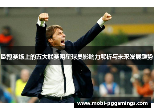 欧冠赛场上的五大联赛明星球员影响力解析与未来发展趋势