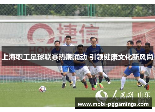上海职工足球联赛热潮涌动 引领健康文化新风尚