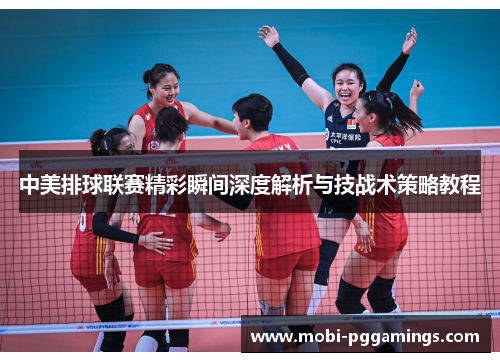 中美排球联赛精彩瞬间深度解析与技战术策略教程