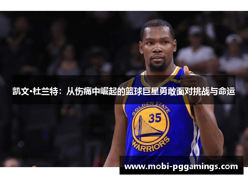 凯文·杜兰特：从伤痛中崛起的篮球巨星勇敢面对挑战与命运