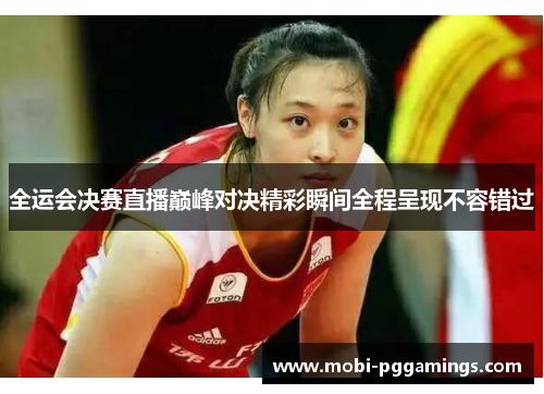 全运会决赛直播巅峰对决精彩瞬间全程呈现不容错过