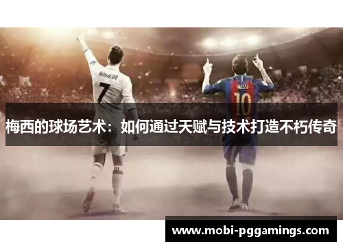 梅西的球场艺术：如何通过天赋与技术打造不朽传奇