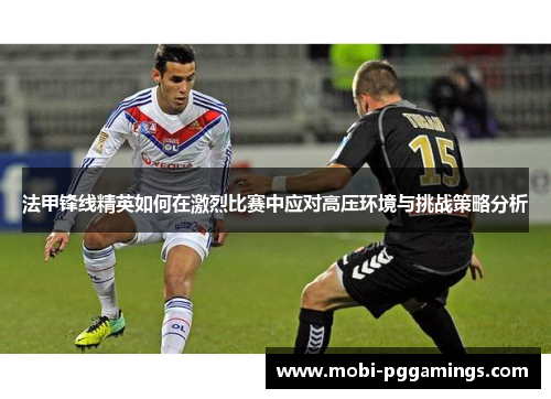 法甲锋线精英如何在激烈比赛中应对高压环境与挑战策略分析
