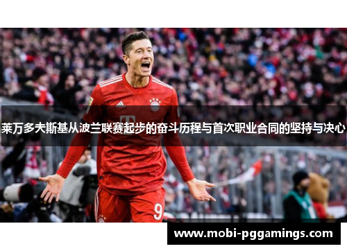 莱万多夫斯基从波兰联赛起步的奋斗历程与首次职业合同的坚持与决心
