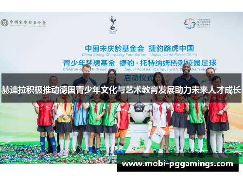 赫迪拉积极推动德国青少年文化与艺术教育发展助力未来人才成长