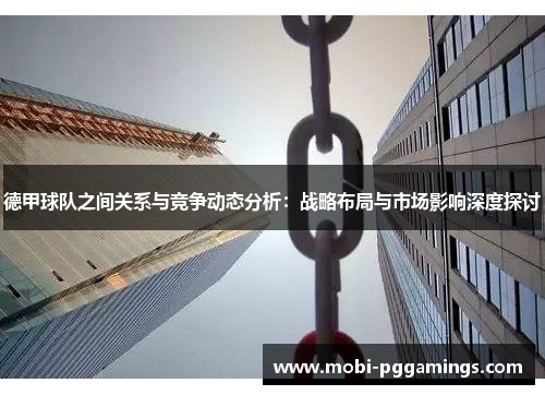 德甲球队之间关系与竞争动态分析：战略布局与市场影响深度探讨