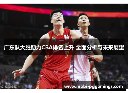 广东队大胜助力CBA排名上升 全面分析与未来展望