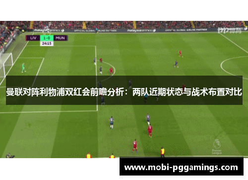 曼联对阵利物浦双红会前瞻分析：两队近期状态与战术布置对比