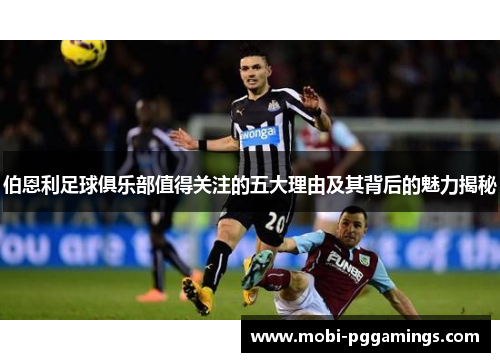 伯恩利足球俱乐部值得关注的五大理由及其背后的魅力揭秘