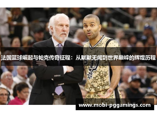 法国篮球崛起与帕克传奇征程：从默默无闻到世界巅峰的辉煌历程