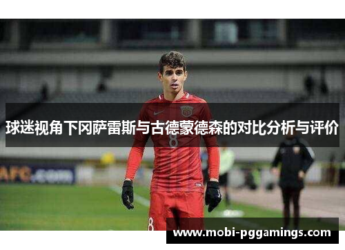 球迷视角下冈萨雷斯与古德蒙德森的对比分析与评价