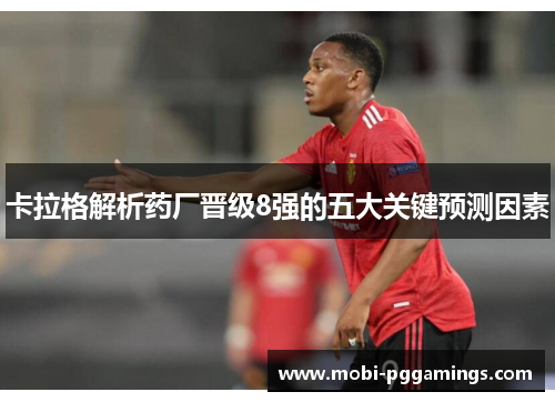 卡拉格解析药厂晋级8强的五大关键预测因素