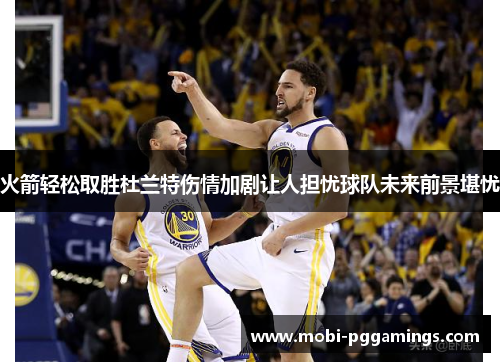 火箭轻松取胜杜兰特伤情加剧让人担忧球队未来前景堪忧