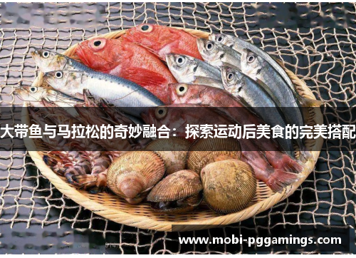 大带鱼与马拉松的奇妙融合：探索运动后美食的完美搭配