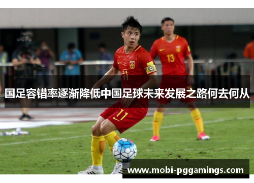 国足容错率逐渐降低中国足球未来发展之路何去何从
