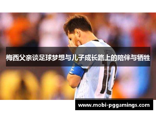 梅西父亲谈足球梦想与儿子成长路上的陪伴与牺牲