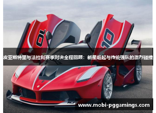 皮亚斯特里与法拉利赛季对决全程回顾：新星崛起与传统强队的激烈碰撞