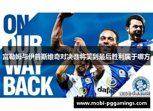 富勒姆与伊普斯维奇对决谁将笑到最后胜利属于哪方