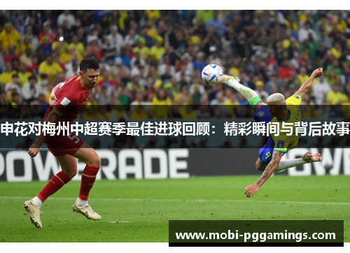 申花对梅州中超赛季最佳进球回顾：精彩瞬间与背后故事