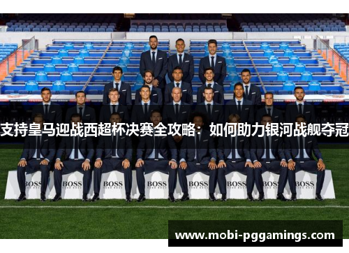 支持皇马迎战西超杯决赛全攻略：如何助力银河战舰夺冠