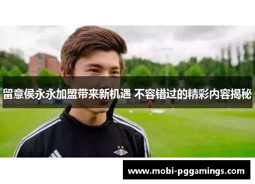 留意侯永永加盟带来新机遇 不容错过的精彩内容揭秘