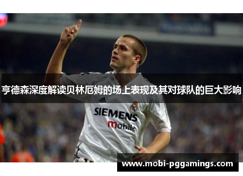 亨德森深度解读贝林厄姆的场上表现及其对球队的巨大影响