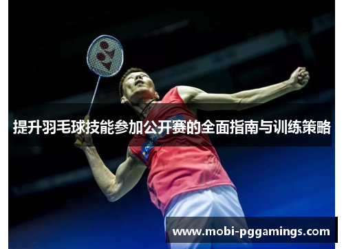 提升羽毛球技能参加公开赛的全面指南与训练策略