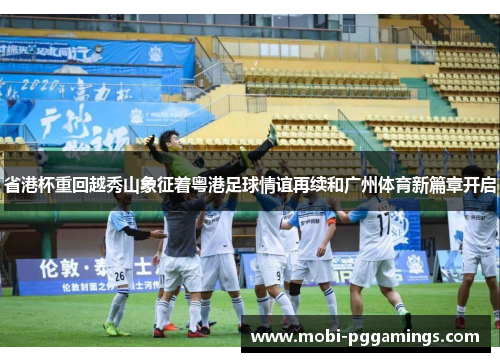 省港杯重回越秀山象征着粤港足球情谊再续和广州体育新篇章开启