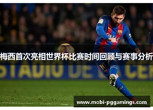 梅西首次亮相世界杯比赛时间回顾与赛事分析