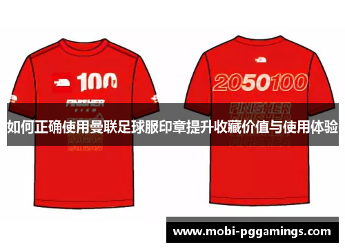 如何正确使用曼联足球服印章提升收藏价值与使用体验