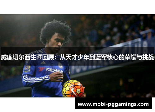 威廉切尔西生涯回顾：从天才少年到蓝军核心的荣耀与挑战