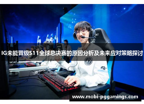 IG未能晋级S11全球总决赛的原因分析及未来应对策略探讨