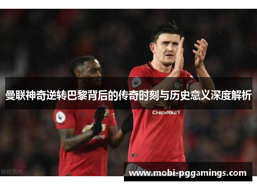 曼联神奇逆转巴黎背后的传奇时刻与历史意义深度解析