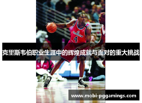 克里斯韦伯职业生涯中的辉煌成就与面对的重大挑战