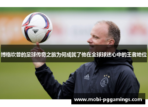 博格坎普的足球传奇之旅为何成就了他在全球球迷心中的王者地位