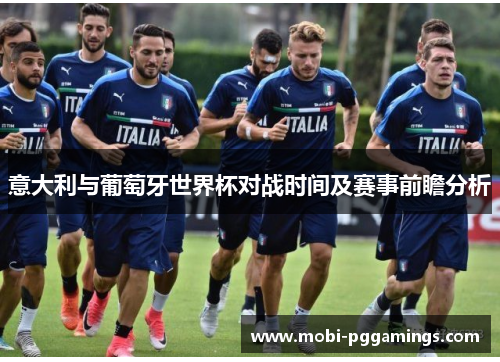 意大利与葡萄牙世界杯对战时间及赛事前瞻分析
