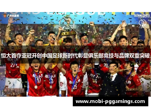 恒大首夺亚冠开创中国足球新时代彰显俱乐部竞技与品牌双重突破