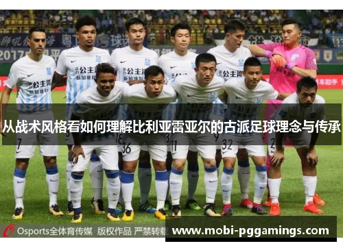 从战术风格看如何理解比利亚雷亚尔的古派足球理念与传承