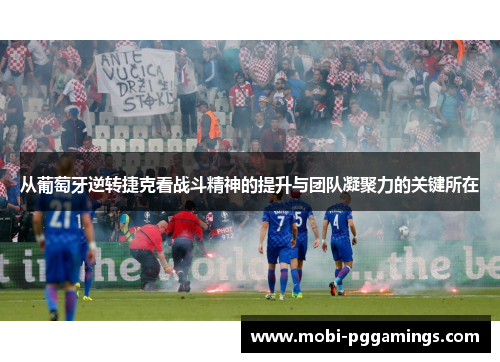 从葡萄牙逆转捷克看战斗精神的提升与团队凝聚力的关键所在