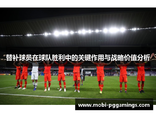 替补球员在球队胜利中的关键作用与战略价值分析