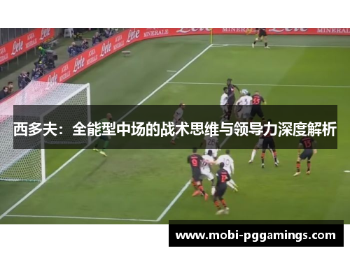 西多夫：全能型中场的战术思维与领导力深度解析