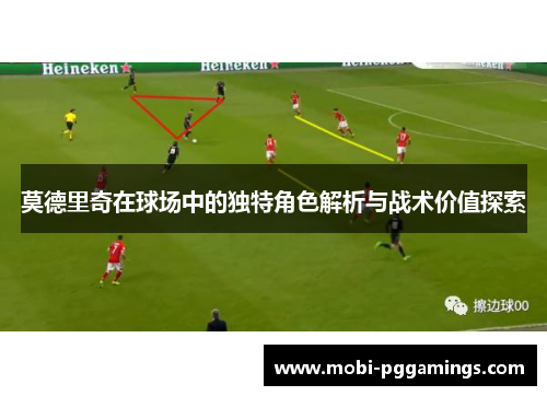 莫德里奇在球场中的独特角色解析与战术价值探索 莫德里奇在球场中的独特角色解析与战术价值探索