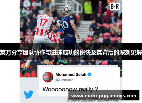 莱万分享团队协作与进球成功的秘诀及其背后的深刻见解 莱万分享团队协作与进球成功的秘诀及其背后的深刻见解