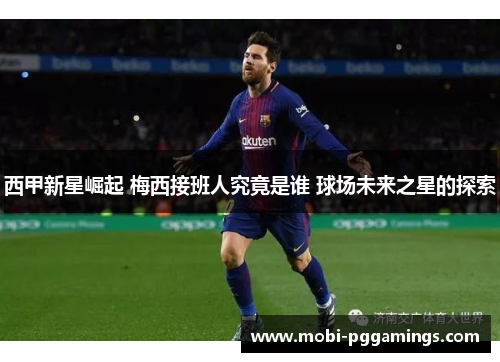 西甲新星崛起 梅西接班人究竟是谁 球场未来之星的探索